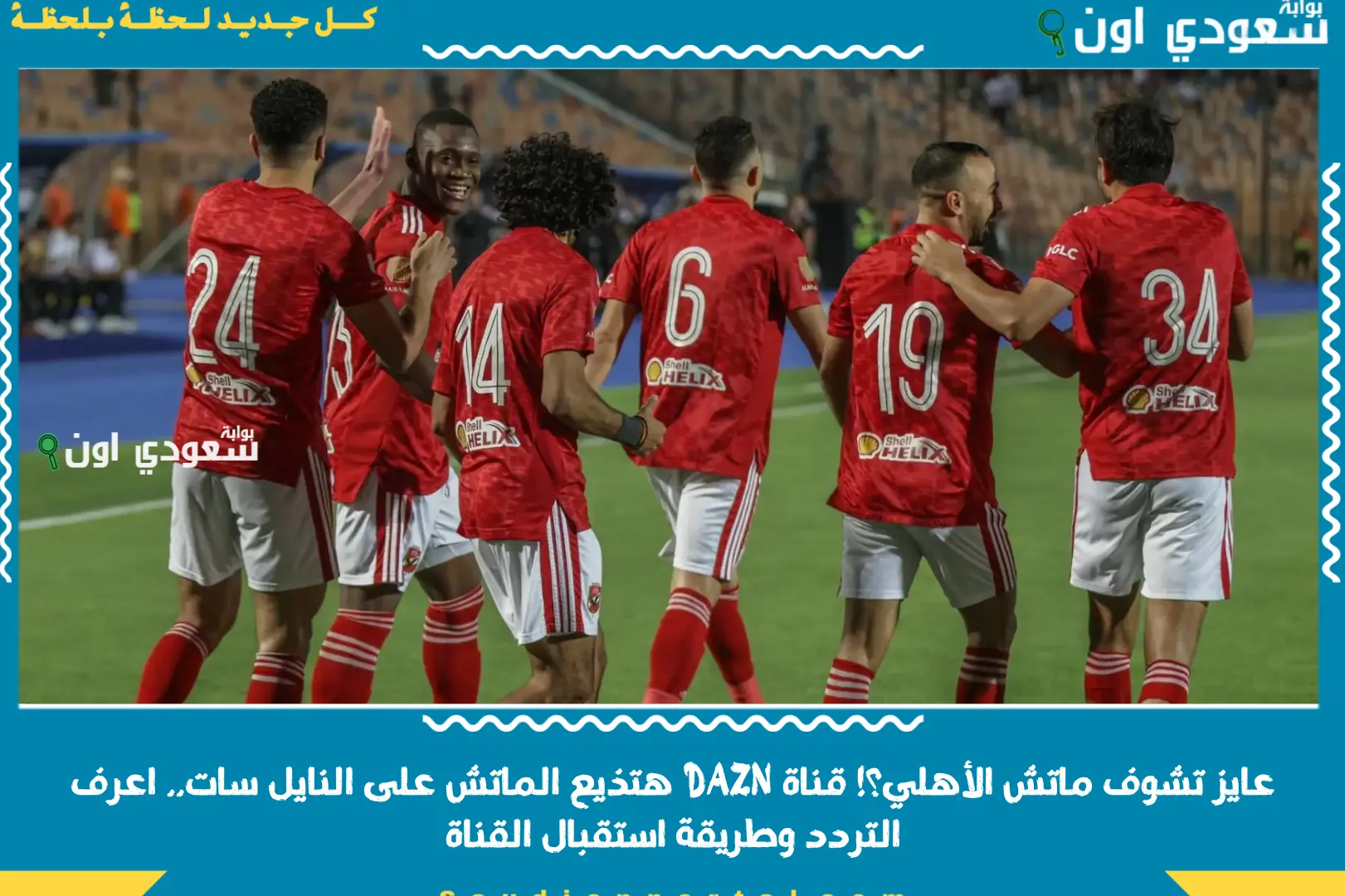 عايز تشوف ماتش الأهلي؟! قناة DAZN هتذيع الماتش على النايل سات.. اعرف التردد وطريقة استقبال القناة